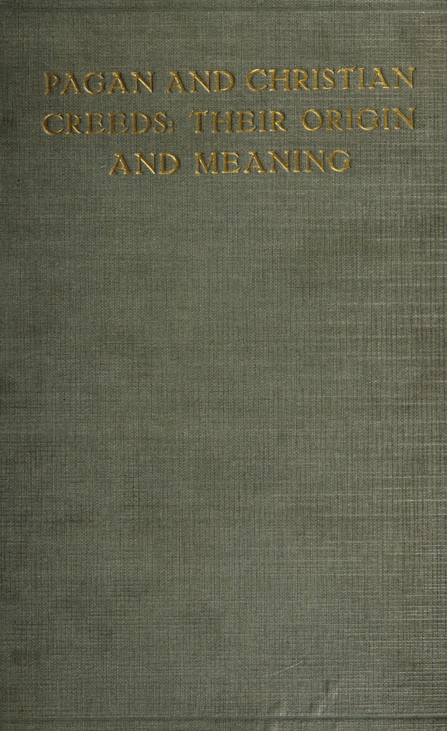 Pagan and Christian Creeds: Their Origin and Meaning Pagan and Christian Creeds: Their Origin and Meaning