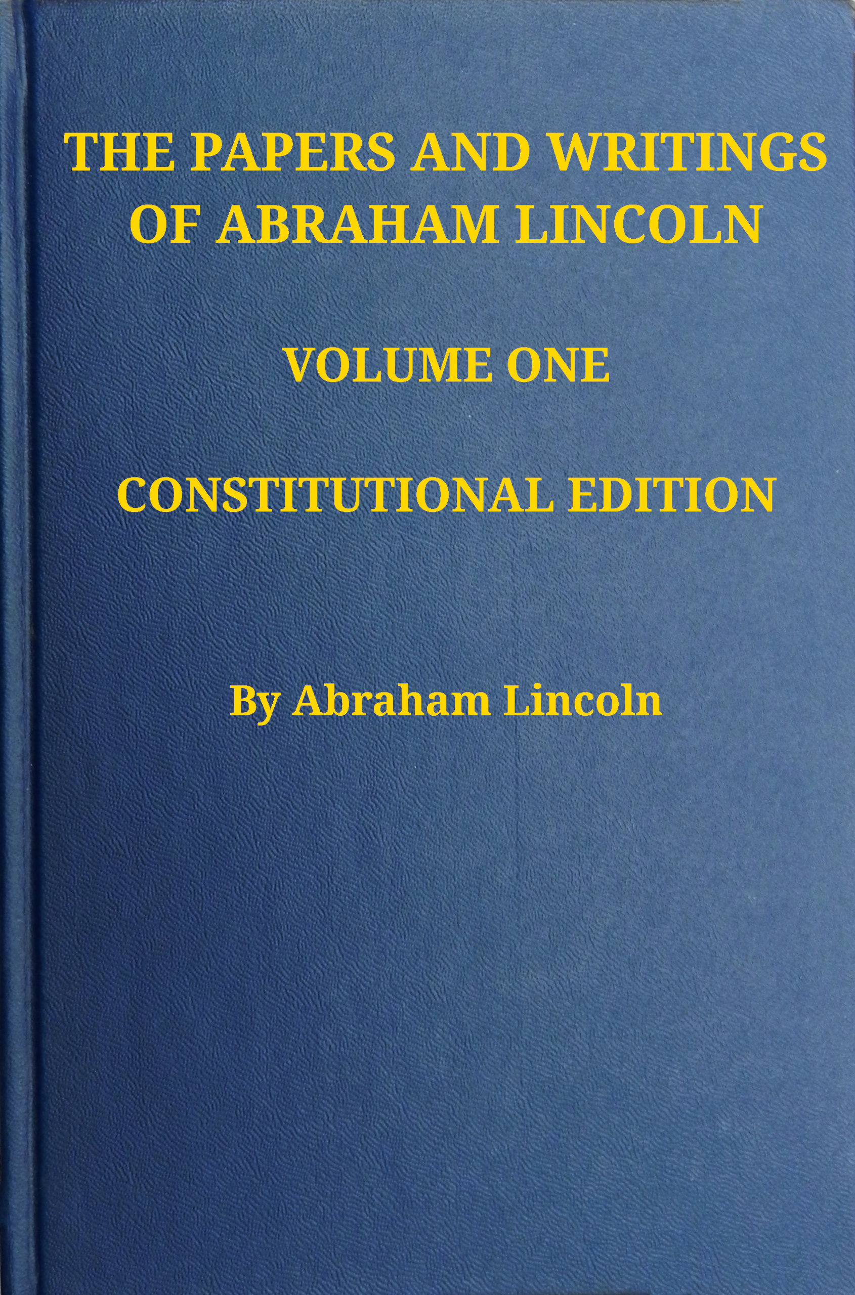 The Papers and Writings of Abraham Lincoln — Volume 1: 1832-1843 The Papers and Writings of Abraham Lincoln — Volume 1: 1832-1843