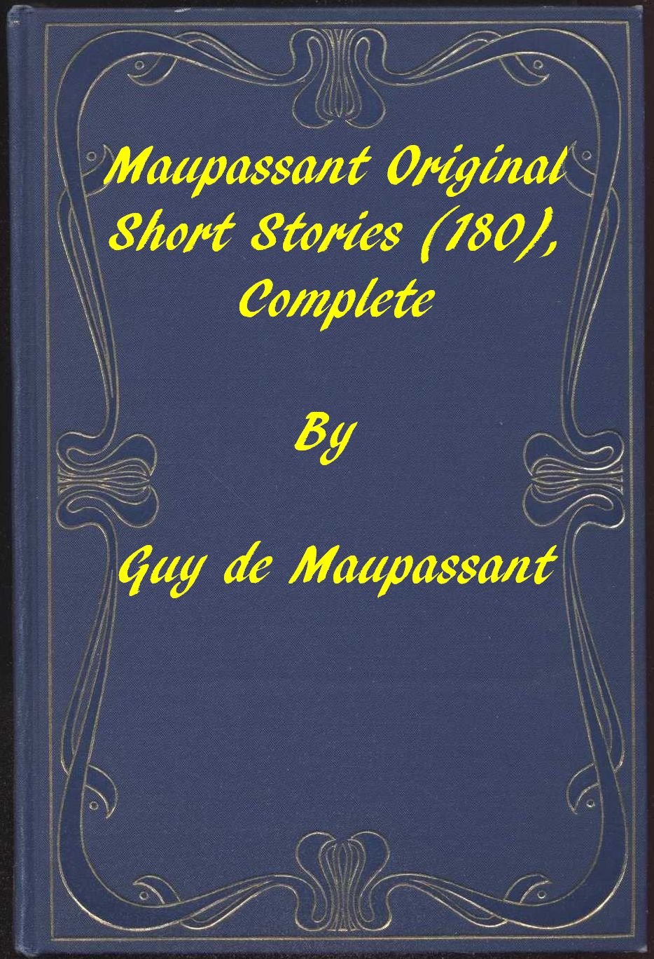 Complete Original Short Stories of Guy De Maupassant Complete Original Short Stories of Guy De Maupassant