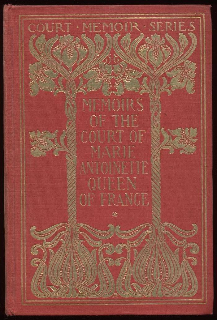 Memoirs of the Court of Marie Antoinette, Queen of France, Complete Being the Historic Memoirs of Madam Campan, First Lady in Waiting to the Queen Memoirs of the Court of Marie Antoinette, Queen of France, Complete Being the Historic Memoirs of Madam Campan, First Lady in Waiting to the Queen