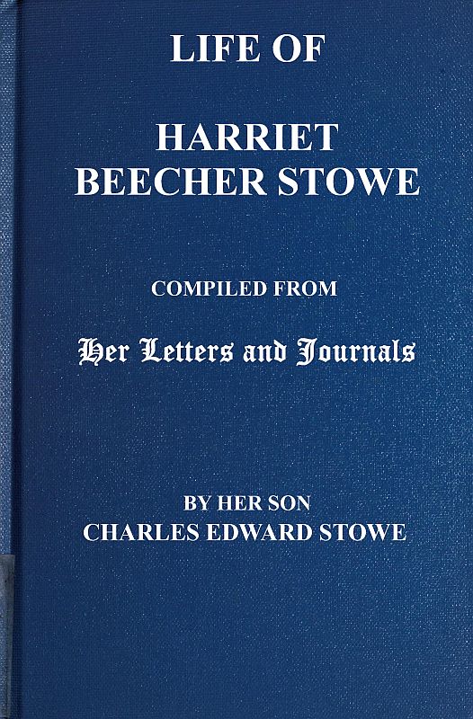 Life of Harriet Beecher Stowe Compiled From Her Letters and Journals by Her Son Charles Edward Stowe Life of Harriet Beecher Stowe Compiled From Her Letters and Journals by Her Son Charles Edward Stowe
