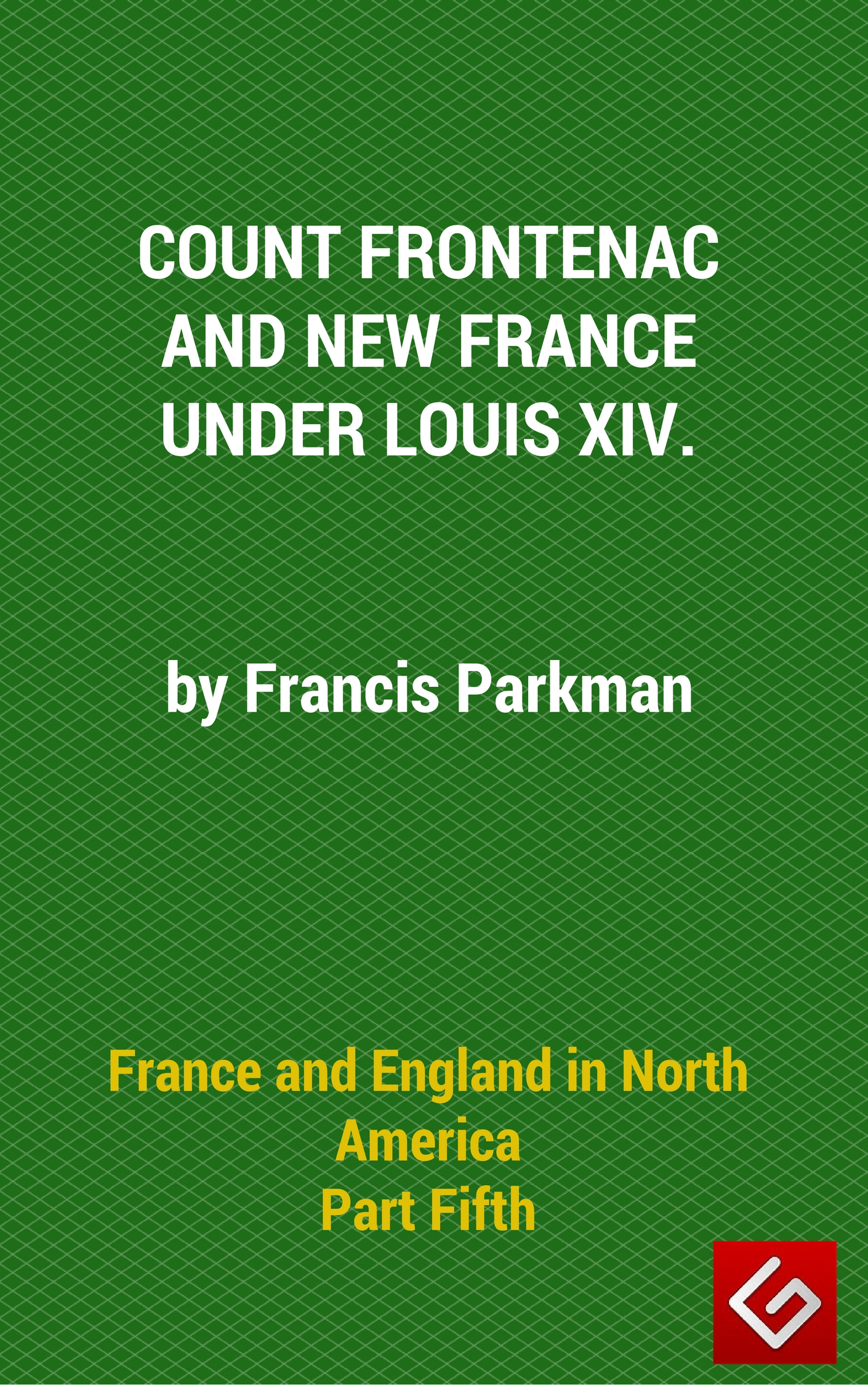 France and England in North America, Part V: Count Frontenac, New France, Louis XIV France and England in North America, Part V: Count Frontenac, New France, Louis XIV