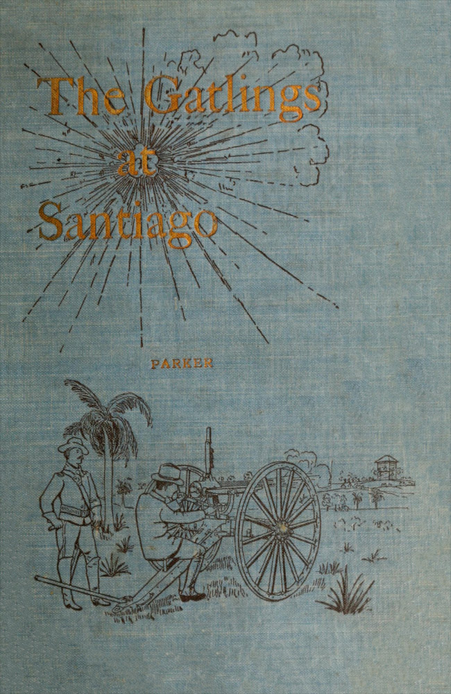 History of the Gatling Gun Detachment, Fifth Army Corps, at Santiago
With a Few Unvarnished Truths Concerning that Expedition