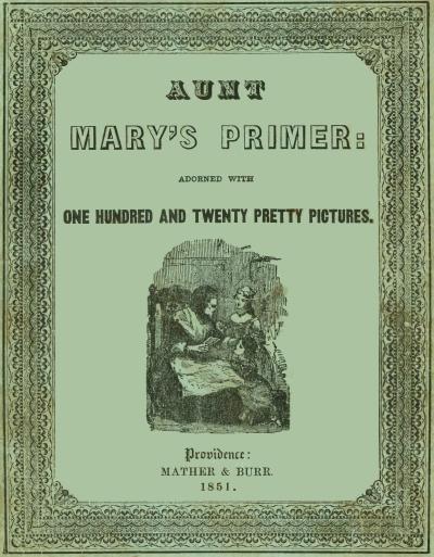Aunt Mary's Primer Adorned with a Hundred and Twenty Pretty Pictures Aunt Mary's Primer Adorned with a Hundred and Twenty Pretty Pictures