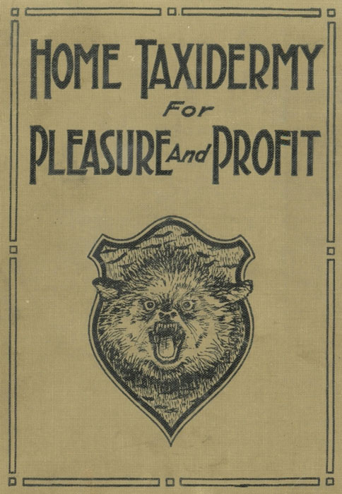 Home Taxidermy for Pleasure and Profit
A Guide for Those Who Wish to Prepare and Mount Animals, Birds, Fish, Reptiles, etc., for Home, Den, or Office Decoration