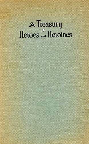 A Treasury of Heroes and Heroines A Record of High Endeavour and Strange Adventure from 500 B.C. to 1920 A.D. A Treasury of Heroes and Heroines A Record of High Endeavour and Strange Adventure from 500 B.C. to 1920 A.D.