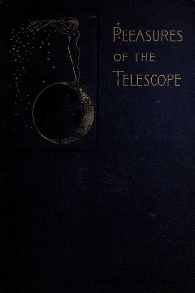Pleasures of the telescope An Illustrated Guide for Amateur Astronomers and a Popular Description of the Chief Wonders of the Heavens for General Readers Pleasures of the telescope An Illustrated Guide for Amateur Astronomers and a Popular Description of the Chief Wonders of the Heavens for General Readers