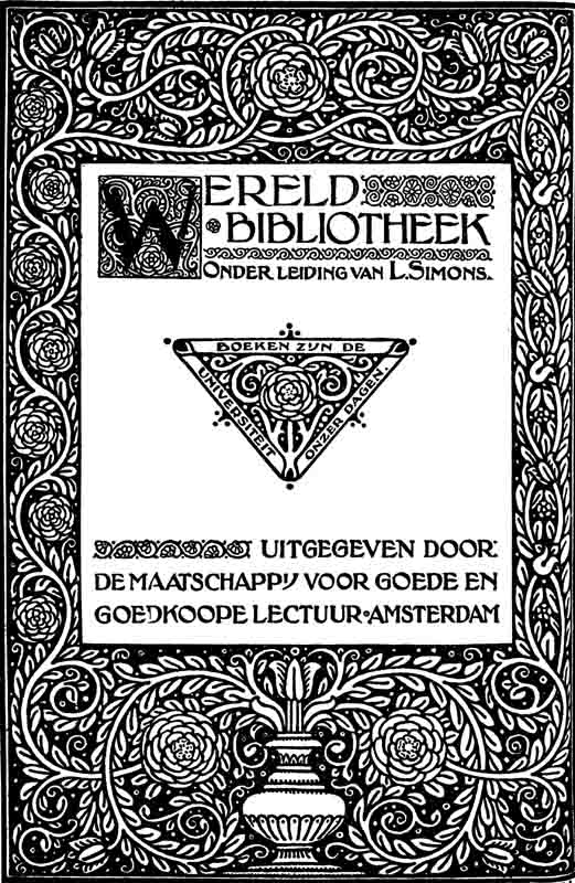WERELDBIBLIOTHEEK Onder de leiding van L. Simons. UITGEGEVEN DOOR: DE MAATSCHAPPIJ VOOR GOEDE EN GOEDKOOPE LECTUUR — AMSTERDAM WERELDBIBLIOTHEEK Onder de leiding van L. Simons. UITGEGEVEN DOOR: DE MAATSCHAPPIJ VOOR GOEDE EN GOEDKOOPE LECTUUR — AMSTERDAM