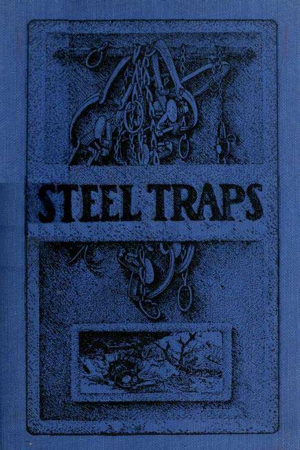 Steel Traps Describes the Various Makes and Tells How to Use Them, Also Chapters on Care of Pelts, Etc. Steel Traps Describes the Various Makes and Tells How to Use Them, Also Chapters on Care of Pelts, Etc.