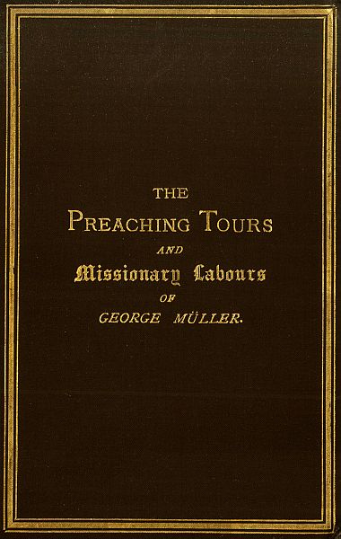 The Preaching Tours and Missionary Labours of George Müller (of Bristol) The Preaching Tours and Missionary Labours of George Müller (of Bristol)