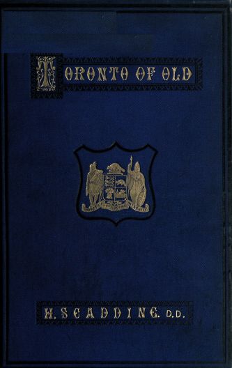 Toronto of Old Collections and recollections illustrative of the early settlement and social life of the capital of Ontario Toronto of Old Collections and recollections illustrative of the early settlement and social life of the capital of Ontario
