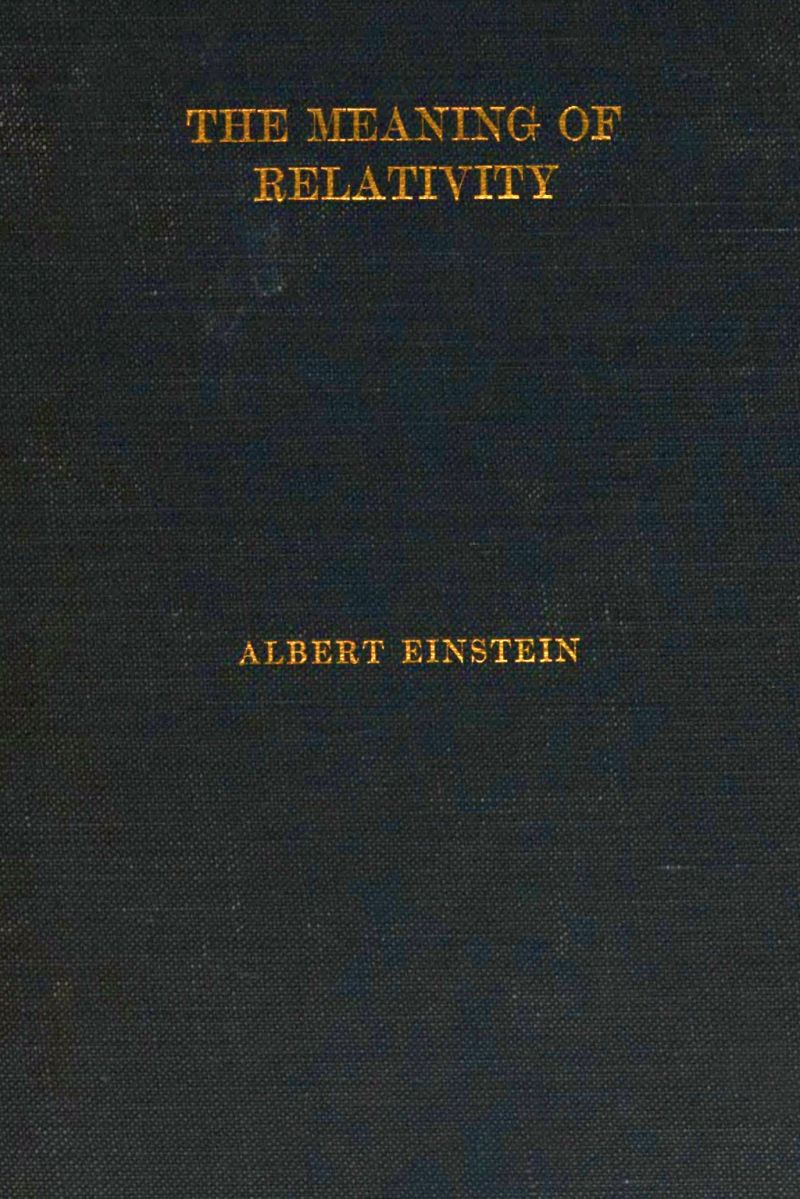 The Meaning of Relativity Four lectures delivered at Princeton University, May, 1921 The Meaning of Relativity Four lectures delivered at Princeton University, May, 1921