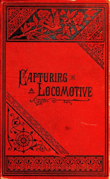 Capturing a Locomotive: A History of Secret Service in the Late War. Capturing a Locomotive: A History of Secret Service in the Late War.