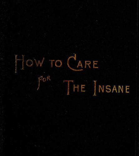 How to Care for the Insane: A Manual for Nurses How to Care for the Insane: A Manual for Nurses
