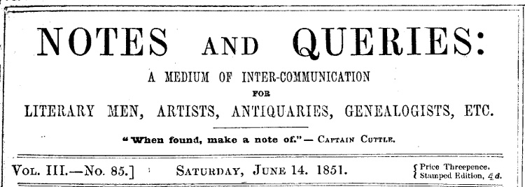 Notes and Queries, Number 85, June 14, 1851
A Medium of Inter-communication for Literary Men, Artists, Antiquaries, Genealogists, etc.