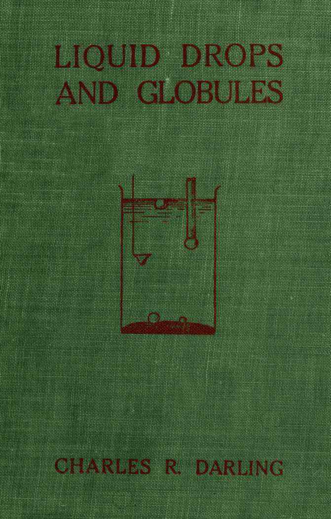 Liquid Drops and Globules, Their Formation and Movements Three lectures delivered to popular audiences Liquid Drops and Globules, Their Formation and Movements Three lectures delivered to popular audiences