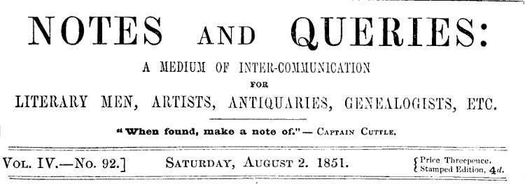 Notes and Queries, Vol. IV, Number 92, August 2, 1851
A Medium of Inter-communication for Literary Men, Artists, Antiquaries, Genealogists, etc.
