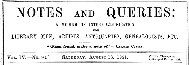 Notes and Queries, Vol. IV, Number 94, August 16, 1851
A Medium of Inter-communication for Literary Men, Artists, Antiquaries, Genealogists, etc.