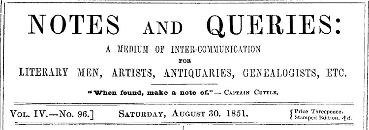 Notes and Queries, Vol. IV, Number 96, August 30, 1851 A Medium of Inter-communication for Literary Men, Artists, Antiquaries, Genealogists, etc. Notes and Queries, Vol. IV, Number 96, August 30, 1851 A Medium of Inter-communication for Literary Men, Artists, Antiquaries, Genealogists, etc.