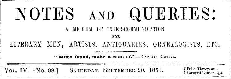 Notes and Queries, Vol. IV, Number 99, September 20, 1851
A Medium of Inter-communication for Literary Men, Artists, Antiquaries, Genealogists, etc.