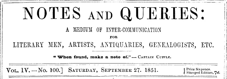 Notes and Queries, Vol. IV, Number 100, September 27, 1851
A Medium of Inter-communication for Literary Men, Artists, Antiquaries, Genealogists, etc.