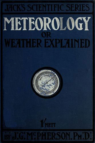 Meteorology; or, Weather Explained Meteorology; or, Weather Explained