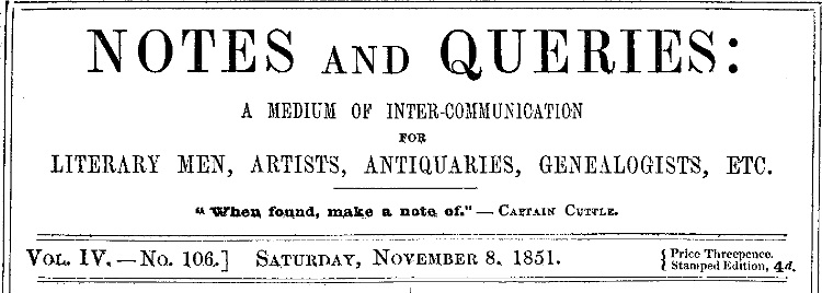 Notes and Queries, Vol. IV, Number 106, November 8, 1851
A Medium of Inter-communication for Literary Men, Artists, Antiquaries, Genealogists, etc.