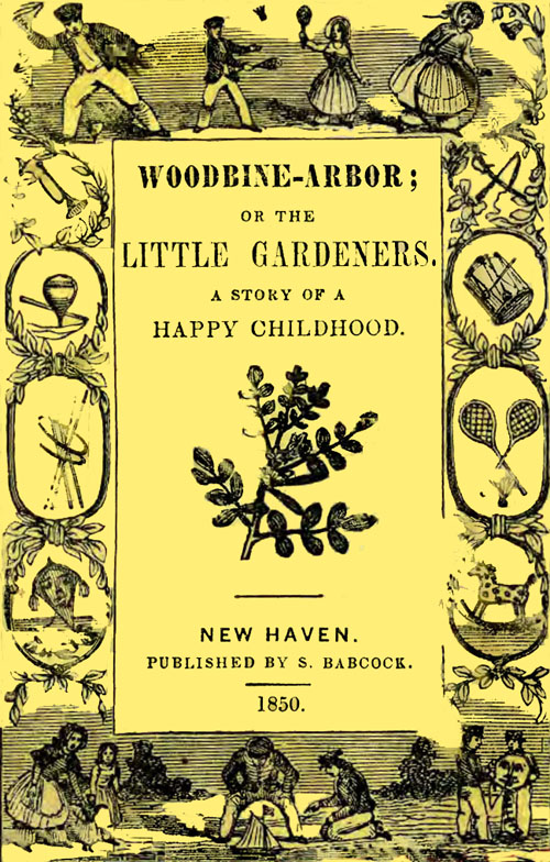 Woodbine-Arbor; or, The Little Gardeners: A Story of a Happy Childhood Woodbine-Arbor; or, The Little Gardeners: A Story of a Happy Childhood