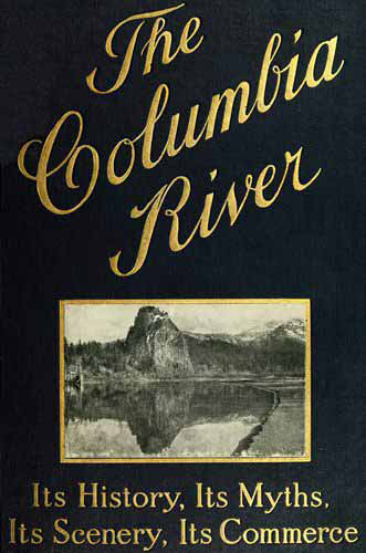 The Columbia River: Its History, Its Myths, Its Scenery, Its Commerce The Columbia River: Its History, Its Myths, Its Scenery, Its Commerce