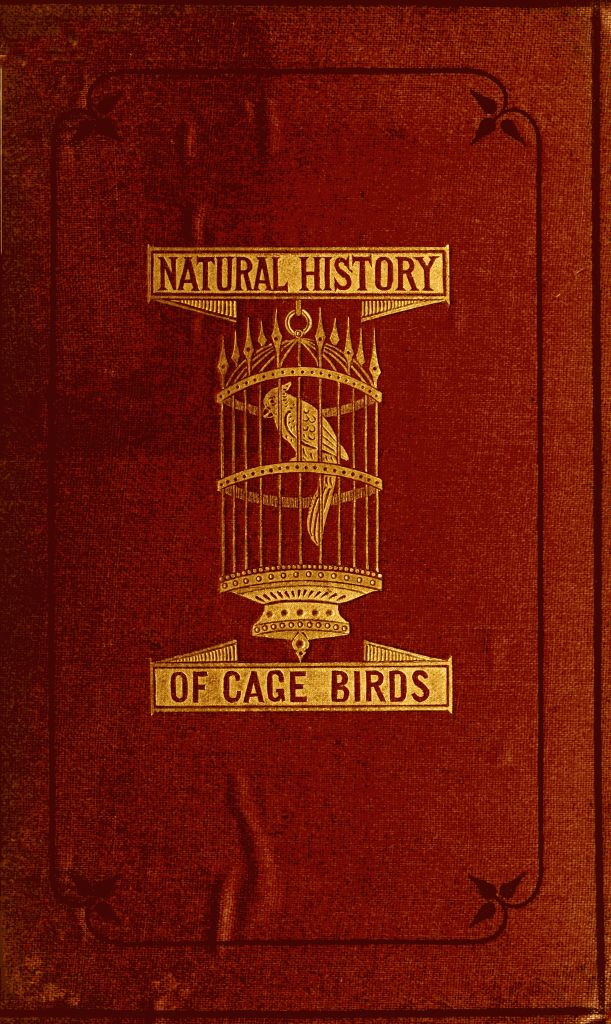 The Natural History of Cage Birds Their Management, Habits, Food, Diseases, Treatment, Breeding, and the Methods of Catching Them. The Natural History of Cage Birds Their Management, Habits, Food, Diseases, Treatment, Breeding, and the Methods of Catching Them.