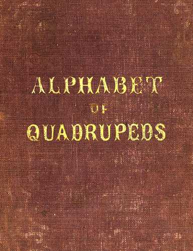 An Alphabet of Quadrupeds
Comprising descriptions of their appearance and habits