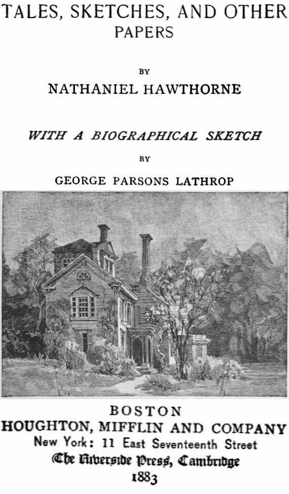 The Complete Works of Nathaniel Hawthorne, Appendix to Volume XII: Tales, Sketches, and other Papers by Nathaniel Hawthorne with a Biographical Sketch by George Parsons Lathrop Biographical Sketch of Nathaniel Hawthorne The Complete Works of Nathaniel Hawthorne, Appendix to Volume XII: Tales, Sketches, and other Papers by Nathaniel Hawthorne with a Biographical Sketch by George Parsons Lathrop Biographical Sketch of Nathaniel Hawthorne