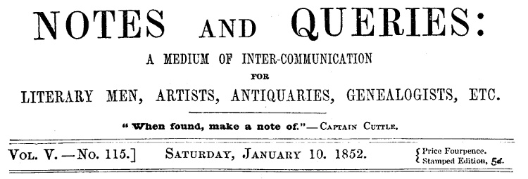 Notes and Queries, Vol. V, Number 115, January 10, 1852
A Medium of Inter-communication for Literary Men, Artists, Antiquaries, Genealogists, etc.