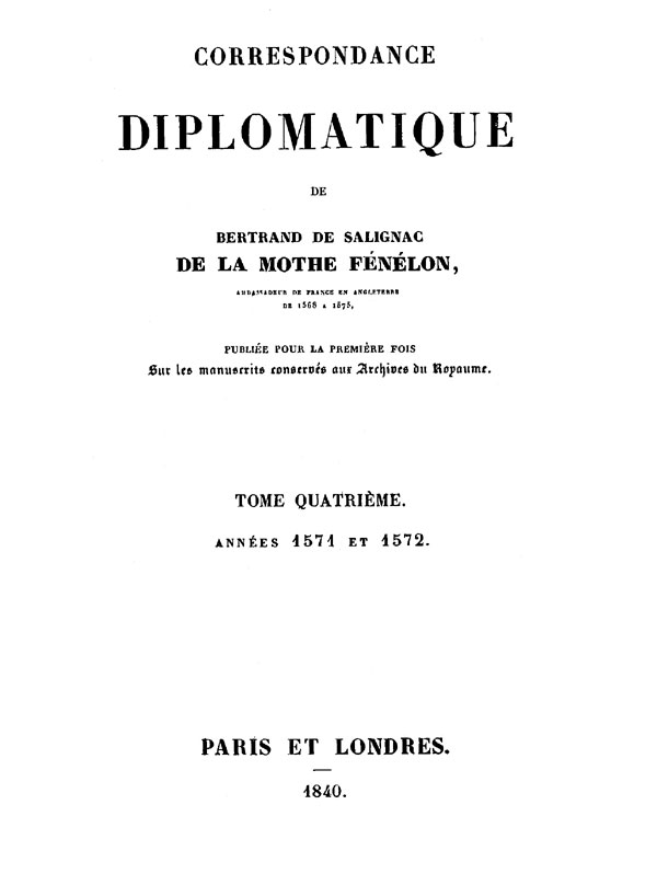Correspondance Diplomatique de Bertrand de Salignac de La Mothe Fénélon, Tome Quatrième
Ambassadeur de France en Angleterre de 1568 à 1575