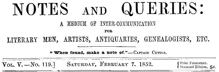 Notes and Queries, Vol. V, Number 119, February 7, 1852
A Medium of Inter-communication for Literary Men, Artists, Antiquaries, Genealogists, etc.