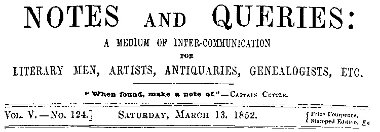 Notes and Queries, Vol. V, Number 124, March 13, 1852
A Medium of Inter-communication for Literary Men, Artists, Antiquaries, Genealogists, etc.