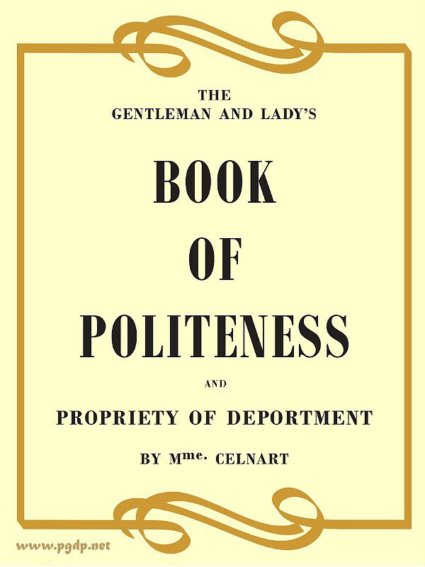The Gentleman and Lady's Book of Politeness and Propriety of Deportment, Dedicated to the Youth of Both Sexes The Gentleman and Lady's Book of Politeness and Propriety of Deportment, Dedicated to the Youth of Both Sexes
