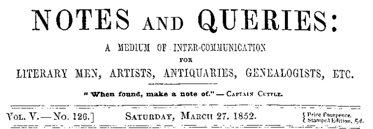 Notes and Queries, Vol. V, Number 126, March 27, 1852
A Medium of Inter-communication for Literary Men, Artists, Antiquaries, Genealogists, etc.