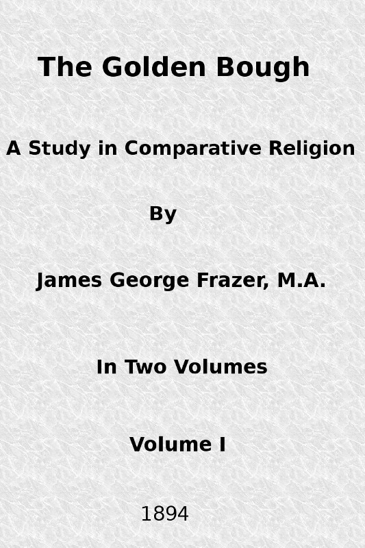 The Golden Bough: A Study in Comparative Religion (Vol. 1 of 2) The Golden Bough: A Study in Comparative Religion (Vol. 1 of 2)