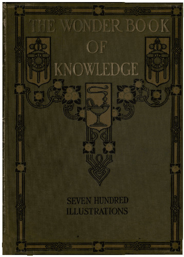 The Wonder Book of Knowledge
The Marvels of Modern Industry and Invention, the Interesting Stories of Common Things, the Mysterious Processes of Nature Simply Explained