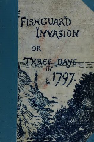 The Fishguard Invasion by the French in 1797 The Fishguard Invasion by the French in 1797
