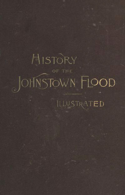 History of the Johnstown Flood Including all the Fearful Record; the Breaking of the South Fork Dam; the Sweeping Out of the Conemaugh Valley; the Over-Throw of Johnstown; the Massing of the Wreck at the Railroad Bridge; Escapes, Rescues, Searches for Survivors and the Dead; Relief Organizations, Stupendous Charities, etc., etc., With Full Accounts also of the Destruction on the Susquehanna and Juniata Rivers, and the Bald Eagle Creek. History of the Johnstown Flood Including all the Fearful Record; the Breaking of the South Fork Dam; the Sweeping Out of the Conemaugh Valley; the Over-Throw of Johnstown; the Massing of the Wreck at the Railroad Bridge; Escapes, Rescues, Searches for Survivors and the Dead; Relief Organizations, Stupendous Charities, etc., etc., With Full Accounts also of the Destruction on the Susquehanna and Juniata Rivers, and the Bald Eagle Creek.