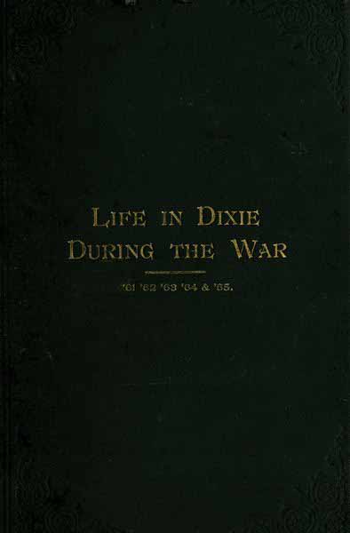 Life in Dixie during the War, 1861-1862-1863-1864-1865 Life in Dixie during the War, 1861-1862-1863-1864-1865