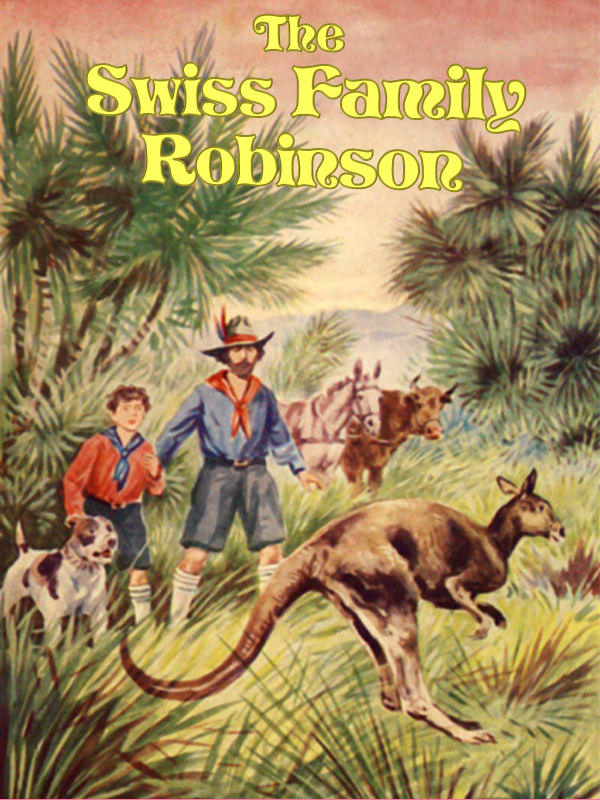 The Swiss Family Robinson: A Translation from the Original German The Swiss Family Robinson: A Translation from the Original German