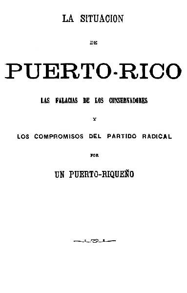 La situacion de Puerto-Rico Las falacias de los conservadores y los compromisos del partido radical La situacion de Puerto-Rico Las falacias de los conservadores y los compromisos del partido radical