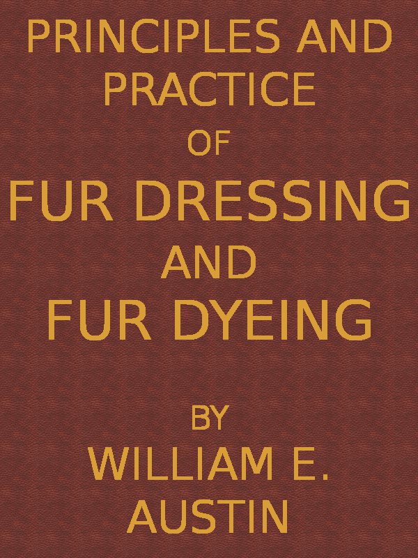 Principles and Practice of Fur Dressing and Fur Dyeing Principles and Practice of Fur Dressing and Fur Dyeing