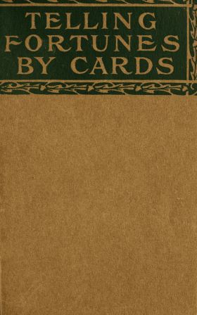 Telling Fortunes by Cards A Symposium of the Several Ancient and Modern Methods as Practiced by Arab Seers and Sibyls and the Romany Gypsies Telling Fortunes by Cards A Symposium of the Several Ancient and Modern Methods as Practiced by Arab Seers and Sibyls and the Romany Gypsies