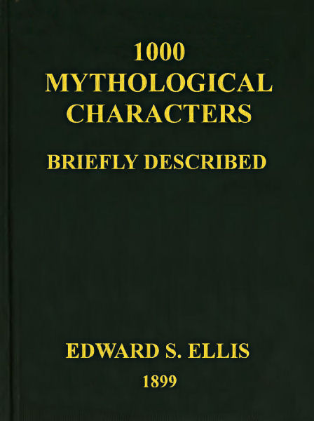 1000 Mythological Characters Briefly Described Adapted to Private Schools, High Schools and Academies 1000 Mythological Characters Briefly Described Adapted to Private Schools, High Schools and Academies