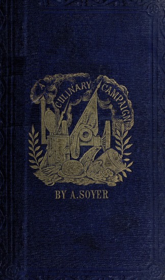 Soyer's Culinary Campaign: Being Historical Reminiscences of the Late War.
With The Plain Art of Cookery for Military and Civil Institutions