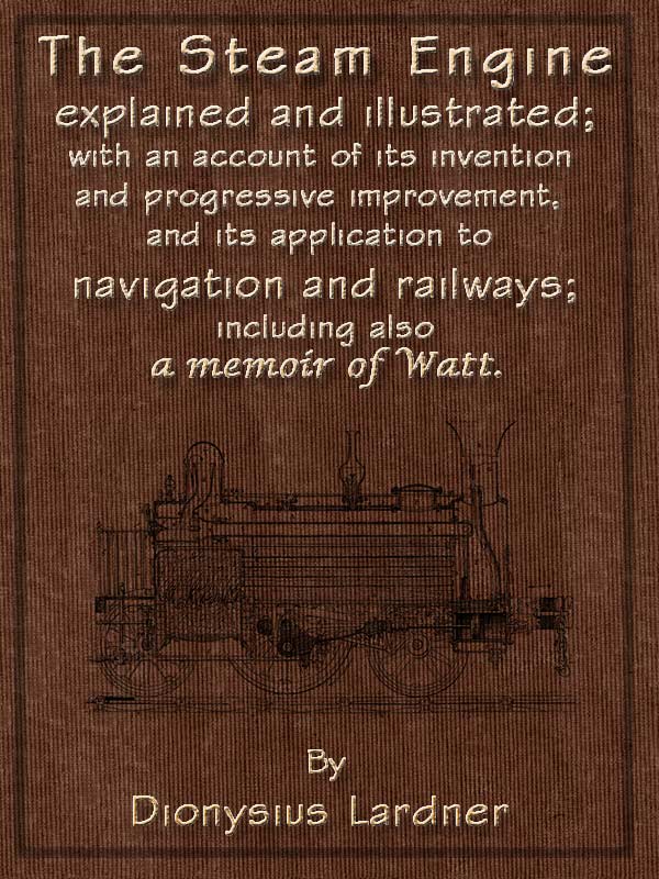 The Steam Engine Explained and Illustrated (Seventh Edition) With an Account of Its Invention and Progressive Improvement, and Its Application to Navigation and Railways; Including Also a Memoir of Watt The Steam Engine Explained and Illustrated (Seventh Edition) With an Account of Its Invention and Progressive Improvement, and Its Application to Navigation and Railways; Including Also a Memoir of Watt